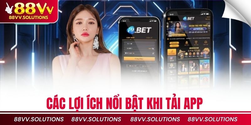 Các lợi ích nổi bật khi tải App