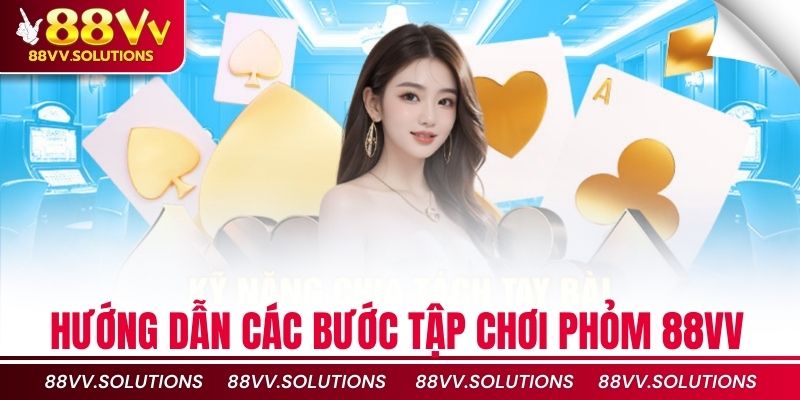 Hướng dẫn các bước tập chơi Phỏm 88vv