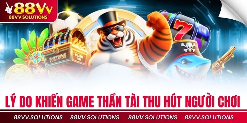Lý do khiến game thần tài thu hút người chơi