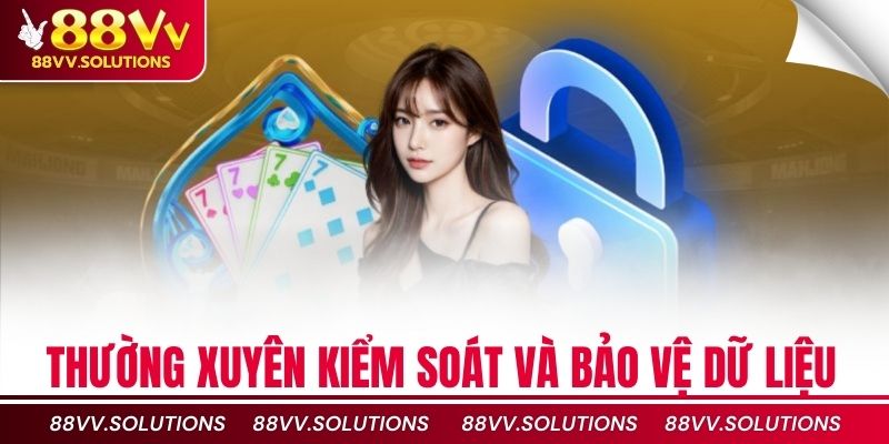 Thường xuyên kiểm soát và bảo vệ dữ liệu